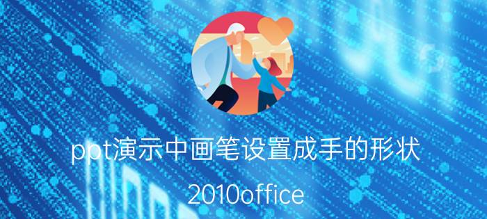 ppt演示中画笔设置成手的形状 2010office ppt中如何将鼠标变为画笔？